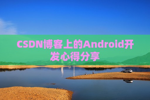 CSDN博客上的Android开发心得分享